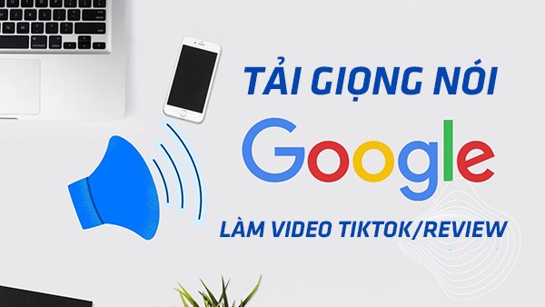 Cách lấy giọng chị Google làm video